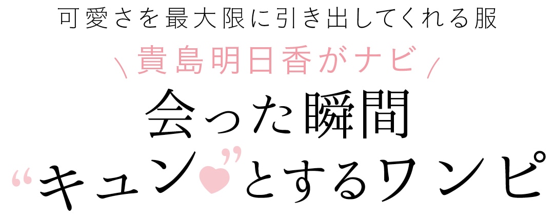 可愛さを最大限に引き出してくれる服　貴島明日香がナビ　会った瞬間”キュン♥”とするワンピ