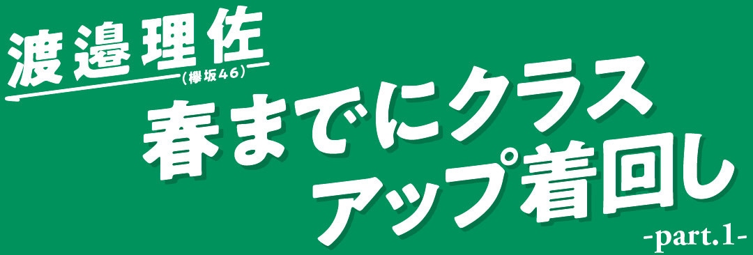 渡邉理佐（欅坂46）　春までにクラスアップ着回し　part.１