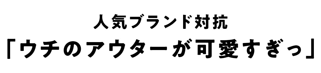 人気ブランド対抗「ウチのアウターが可愛すぎっ」