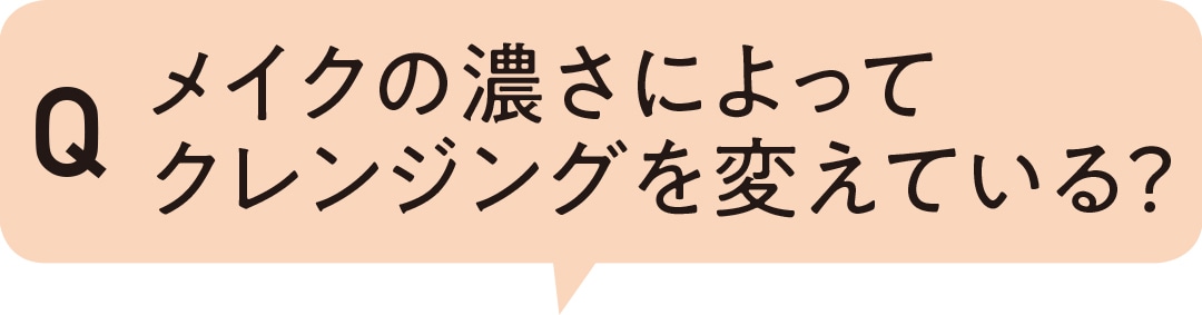 メイクの濃さによってクレンジングを変えている？