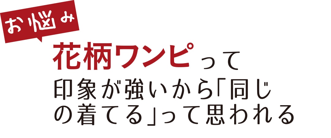 お悩み 花柄ワンピって印象が強いから「同じの着てる」って思われる