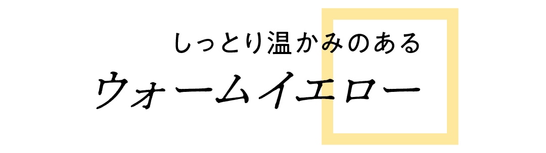 しっとり温かみのある　ウォームイエロー