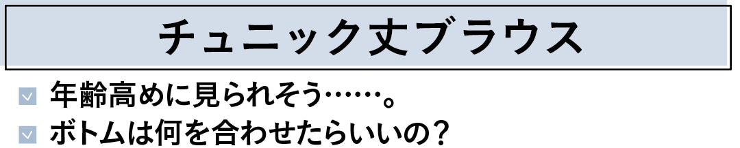 チュニック丈ブラウス　年齢高めに見られそう……。ボトムは何を合わせたらいいの？