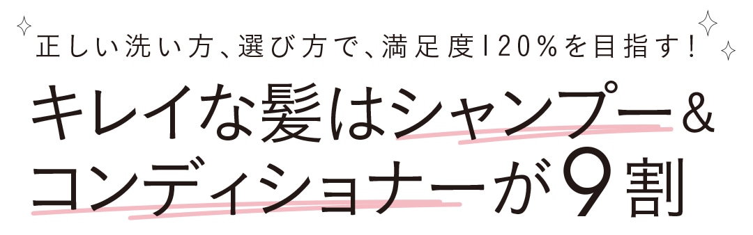 キレイな髪はシャンプー＆コンディショナーが９割