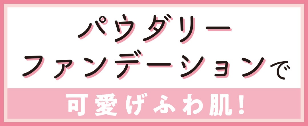 パウダリーファンデーションで可愛げふわ肌！