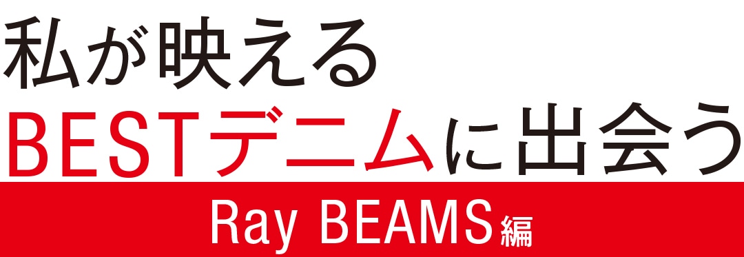 私が映えるBESTデニムに出会うRay BEAMS編