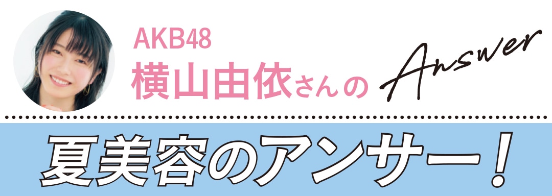 夏美容の大悩み小悩みにアンサー！ Q&A（横山由依）