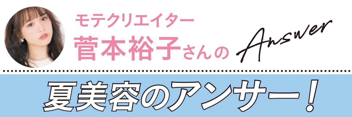 夏美容の大悩み小悩みにアンサー！ Q&A（菅本裕子さん）