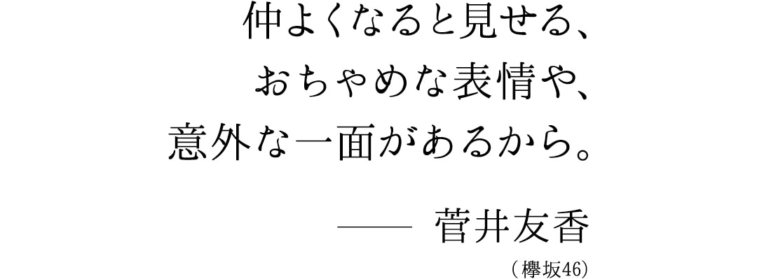 仲良くなると見せるおちゃめな表情や、意外な一面があるから。菅井友香（欅坂46）