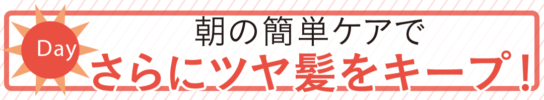 朝の簡単ケアでさらにツヤ髪をキープ！