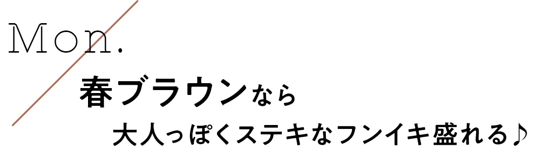 Mon.　春ブラウンなら大人っぽくステキなフンイキ盛れる♪