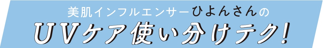 美肌インフルエンサー ひよんさんのUVケア使い分けテク！