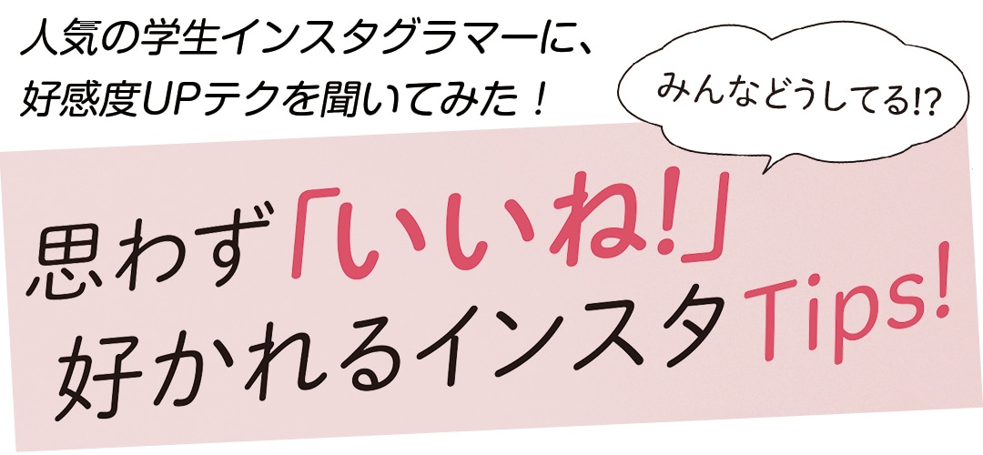 人気の学生インスタグラマーに、好感度UPテクを聞いてみた！思わず「いいね！」好かれるインスタTips!