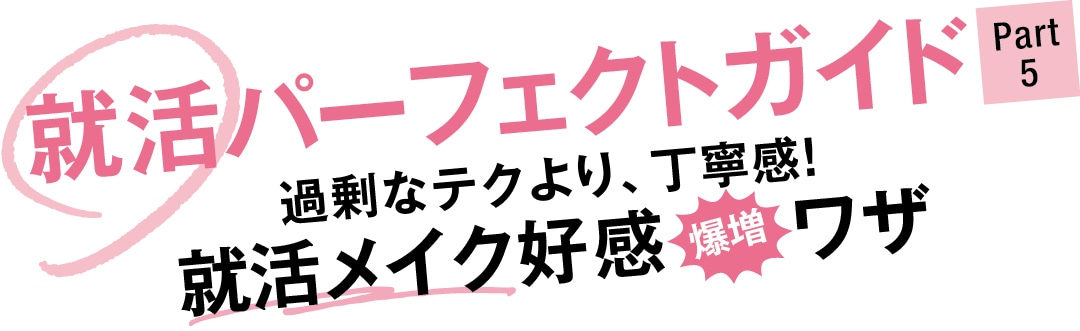 就活パーフェクトガイド Part５　過剰なテクより、丁寧感！　就活メイク好感爆増ワザ