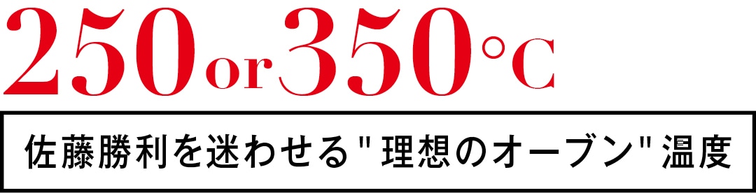 250or350℃　佐藤勝利を迷わせる ＂理想のオーブン＂温度