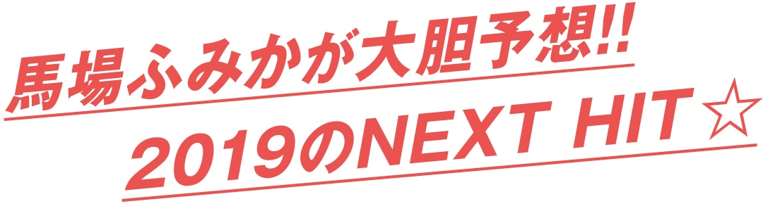 馬場ふみかが大胆予想！！ 2019のNEXT HIT★