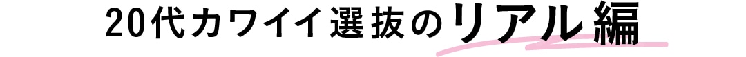 20代カワイイ選抜のリアル編