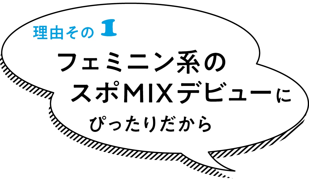 理由その1　フェミニン系のスポMIXデビューにぴったりだから