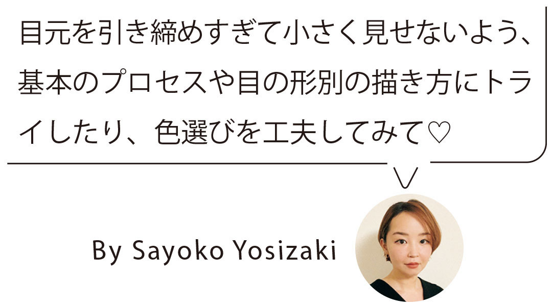 目元を引き締めすぎて小さく見せないよう、基本のプロセスや目の形別の描き方にトライしたり、色選びを工夫してみて♡