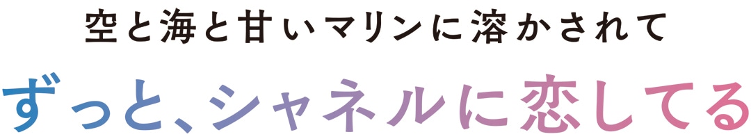 空と海と甘いマリンに溶かされて　ずっと、シャネルに恋してる