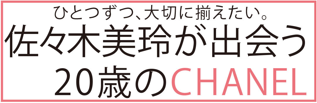 ひとつずつ、大切に揃えたい。佐々木美鈴が出会う20歳のCANEL