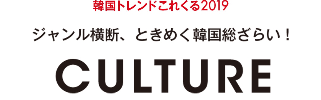 韓国トレンドこれくる2019｜ジャンル横断、ときめく韓国総ざらい！ CULTURE