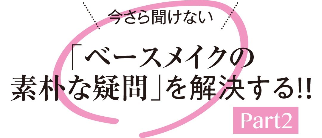 今さら聞けない「ベースメイクの素朴な疑問」を解決する！！ Part２