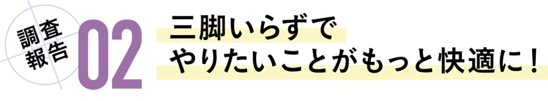 調査報告02　三脚いらずでやりたいことがもっと快適に！