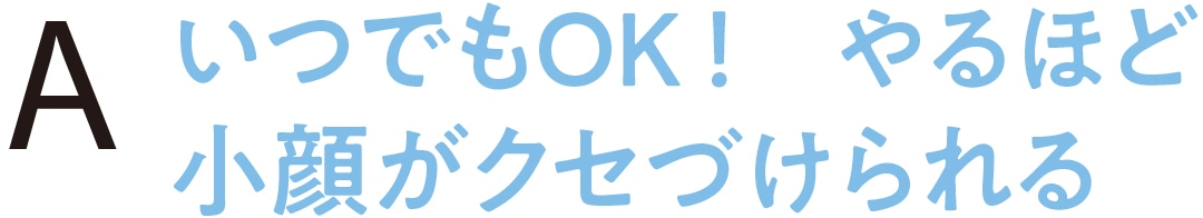 いつでもOK！ やるほど小顔がクセづけられる