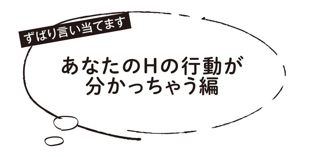 ずばり言い当てます。あなたのHの行動が分かっちゃう編