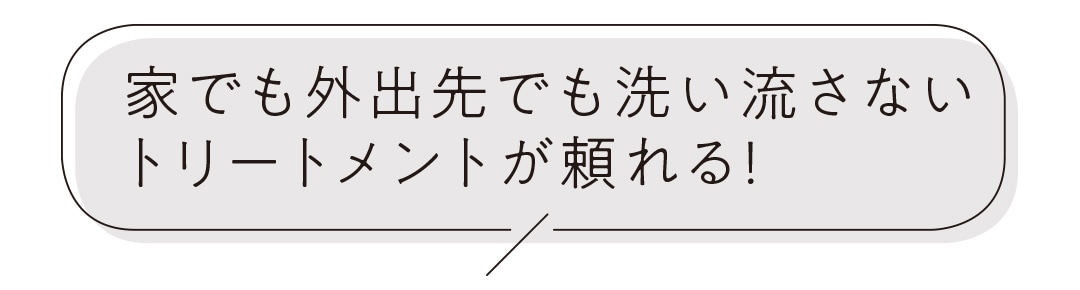 家でも外出先でも洗い流さないトリートメントが頼れる！