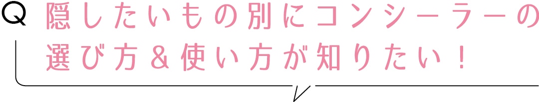 Q隠したいもの別にコンシーラーの選び方＆使い方が知りたい！