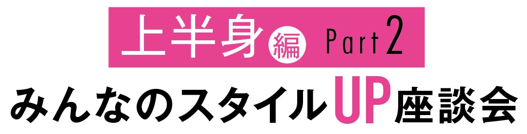 みんなのスタイルUP座談会　上半身編