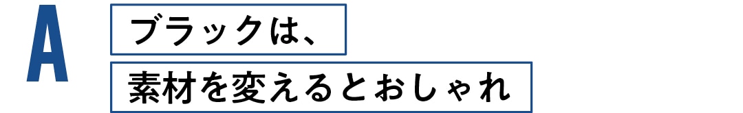 ブラックは、 素材を変えるとおしゃれ