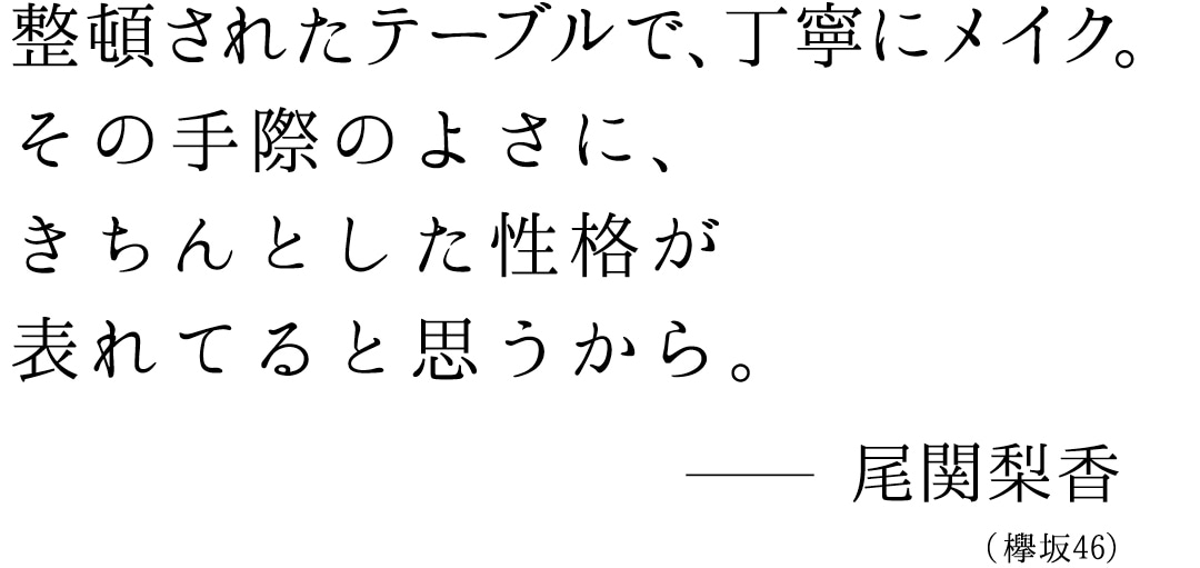 整頓されたテーブルで、丁寧にメイク、その手際のよさに、きちんとした性格が表れてると思うから。尾関梨香（欅坂46）