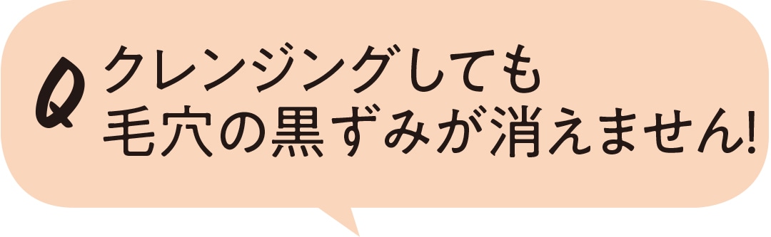 クレンジングしても毛穴の黒ずみが消えません！