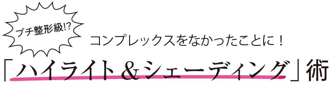 プチ整形級！？ コンプレックスがなかったことに！「ハイライト&シェーディング」術