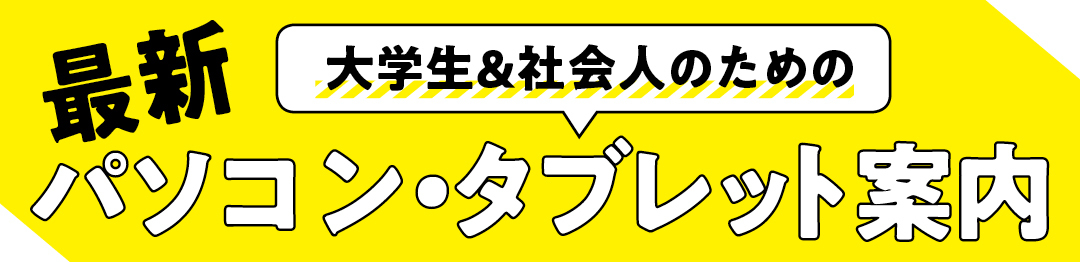 大学生＆社会人のための最新パソコン・タブレット案内