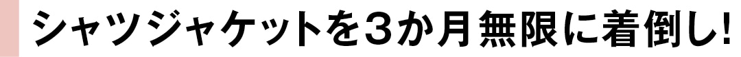 シャツジャケットを３か月無限に着倒し！