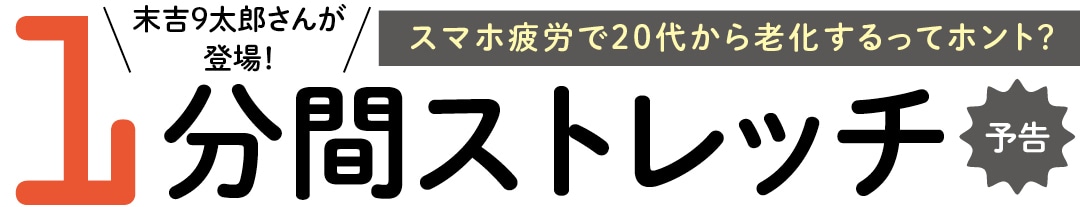 末吉9太郎さんが登場！スマホ疲労で20代から老化するってホント？ピンポイントで効かせる1分間ストレッチ予告