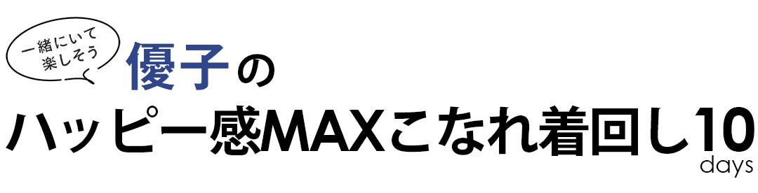 一緒にいて楽しそう！ 優子のハッピー感MAXこなれ着回し10days