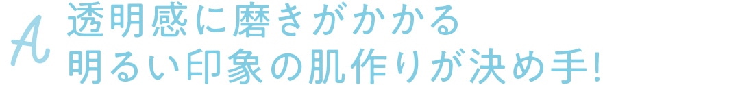 透明感に磨きがかかる明るい印象の肌作りが決め手！