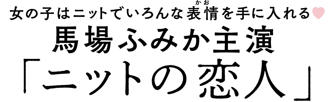 女の子はニットでいろんな表情を手に入れる♥　馬場ふみか主演「ニットの恋人」