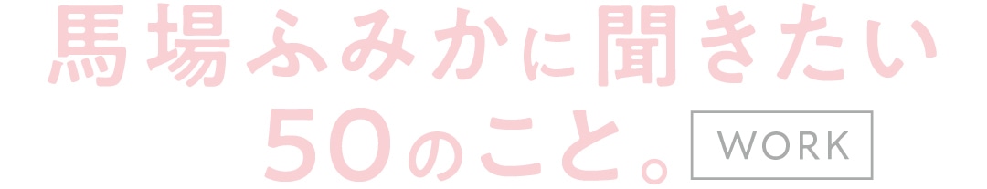 馬場ふみかに聞きたい５０のこと。WORK