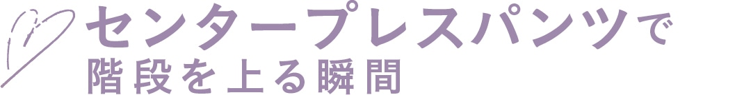 センタープレスパンツで階段を上る瞬間