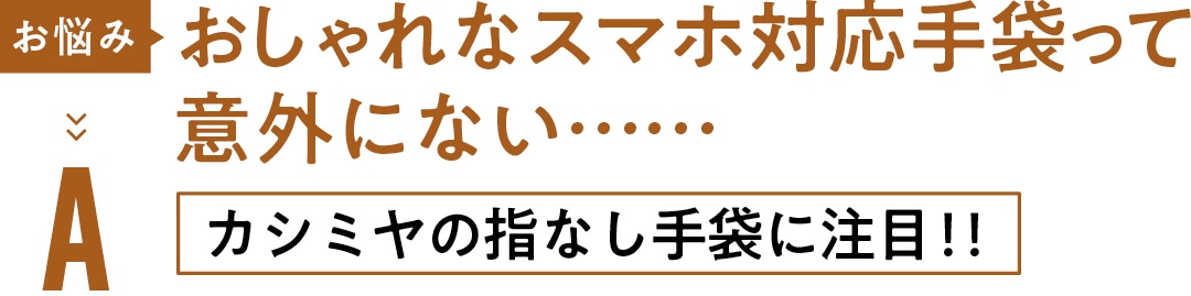 お悩み おしゃれな スマホ対応手袋って 意外にない……Aカシミヤの指なし手袋に注目！！