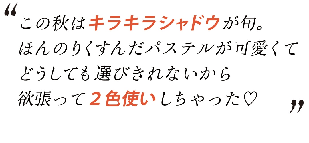 この秋はキラキラシャドウが旬。ほんのりくすんだパステルが可愛くてどうしても選びきれないから欲張って2色使いしちゃった♡