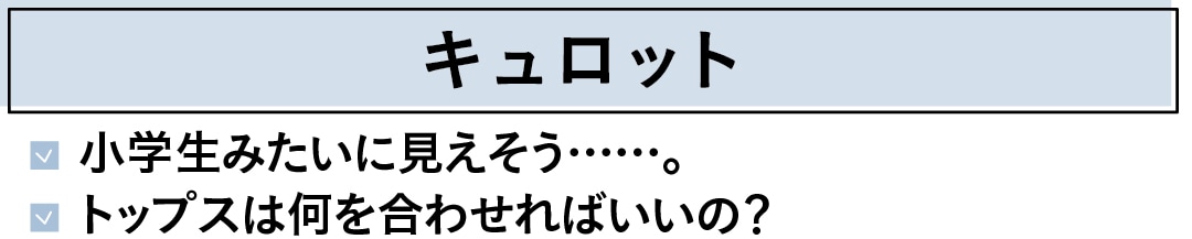 キュロット　小学生みたいに見えそう……。　トップスは何を合わせればいいの？