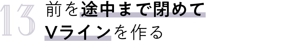 13　前を途中まで閉めて Vラインを作る