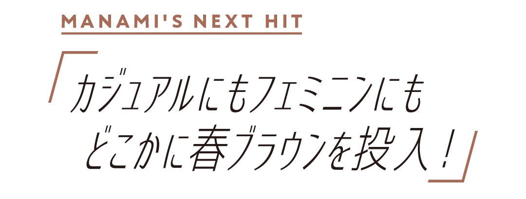 カジュアルにもフェミニンにもどこかに春ブラウンを投入！